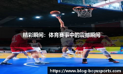 精彩瞬间：体育赛事中的震撼瞬间