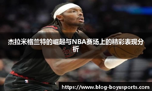 杰拉米格兰特的崛起与NBA赛场上的精彩表现分析