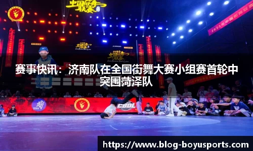 赛事快讯：济南队在全国街舞大赛小组赛首轮中突围菏泽队