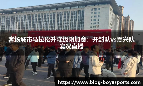 客场城市马拉松升降级附加赛：开封队vs嘉兴队实况直播